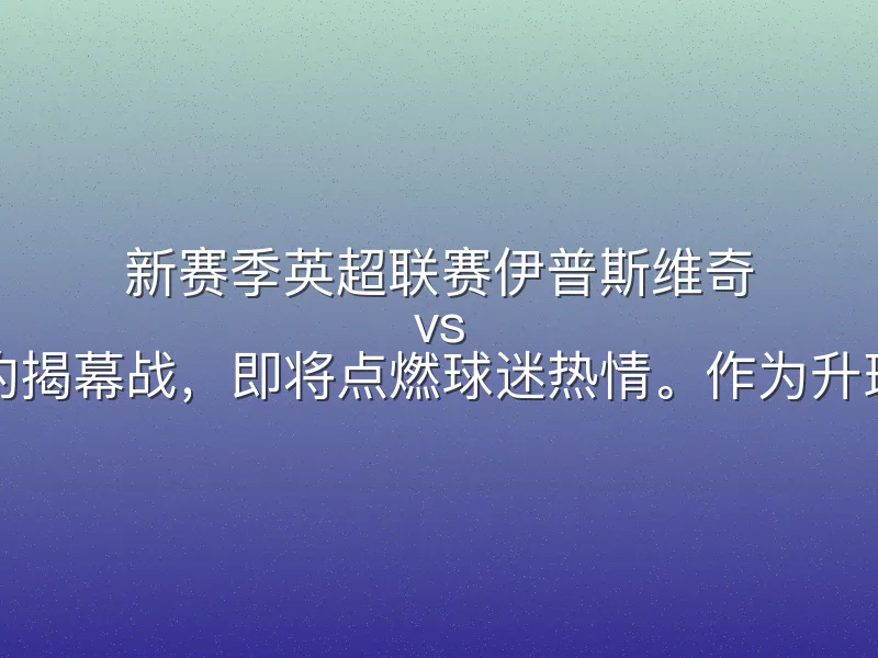 新赛季英超联赛伊普斯维奇 vs 利物浦的揭幕战，即将点燃球迷热情。作为升班马，伊
